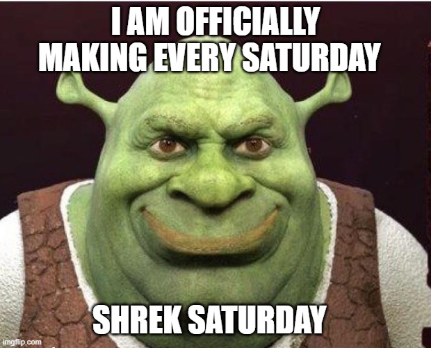 I AM OFFICIALLY MAKING EVERY SATURDAY; SHREK SATURDAY | image tagged in shrek saturday | made w/ Imgflip meme maker