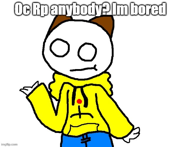 Oc Rp anybody? Im bored | made w/ Imgflip meme maker