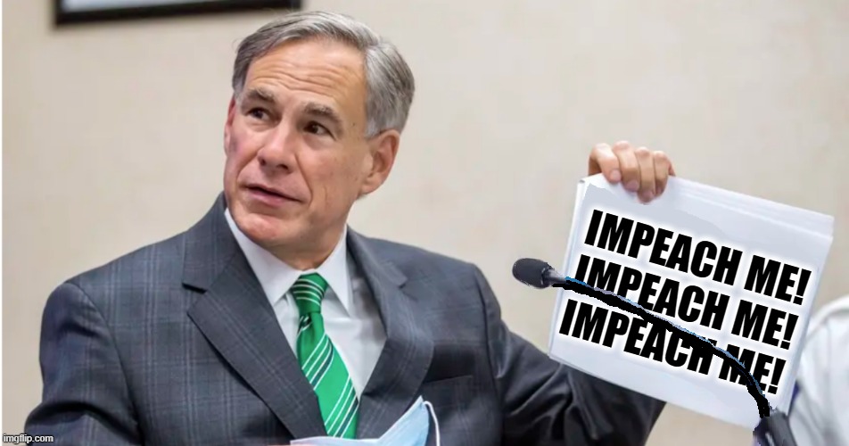 IMPEACH ME! | image tagged in impeach,greg abbott,politics,republican,remove,texas | made w/ Imgflip meme maker