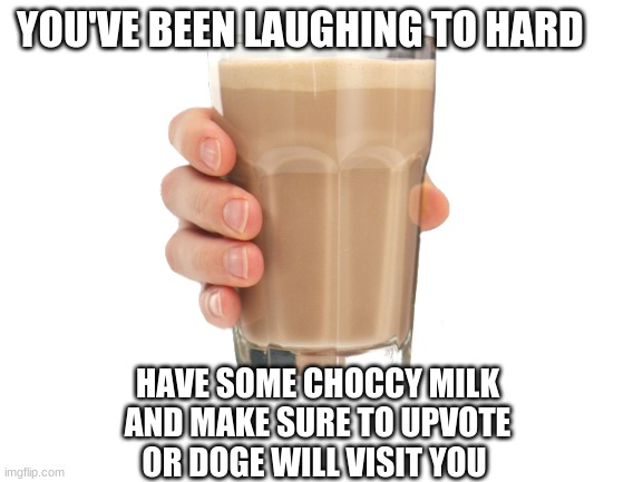 DO IT I DARE YOU | YOU'VE BEEN LAUGHING TO HARD; HAVE SOME CHOCCY MILK
AND MAKE SURE TO UPVOTE
OR DOGE WILL VISIT YOU | image tagged in hehehe,haha brrrrrrr | made w/ Imgflip meme maker