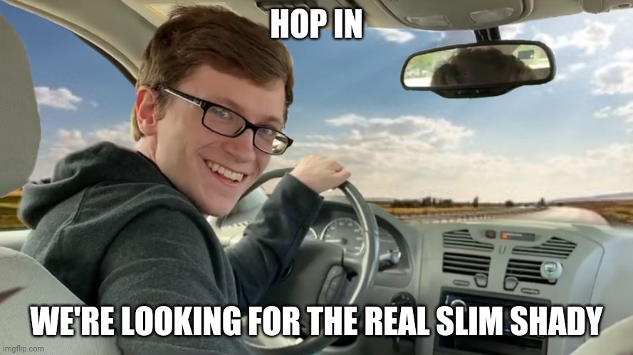 Hop In! |  HOP IN; WE'RE LOOKING FOR THE REAL SLIM SHADY | image tagged in hop in,slim shady | made w/ Imgflip meme maker