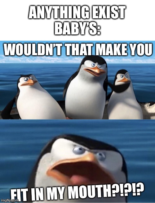 Meme | ANYTHING EXIST
BABY’S:; WOULDN’T THAT MAKE YOU; FIT IN MY MOUTH?!?!? | image tagged in wouldn't that make you | made w/ Imgflip meme maker