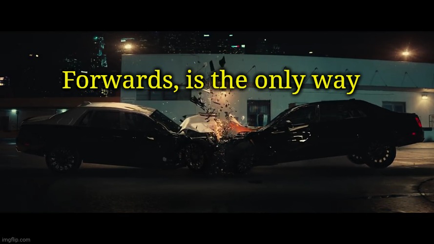 Car crash | Forwards, is the only way | image tagged in car crash | made w/ Imgflip meme maker