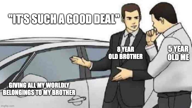 Car Salesman Slaps Roof Of Car | "IT'S SUCH A GOOD DEAL"; 8 YEAR OLD BROTHER; 5 YEAR OLD ME; GIVING ALL MY WORLDLY BELONGINGS TO MY BROTHER | image tagged in memes,car salesman slaps roof of car | made w/ Imgflip meme maker