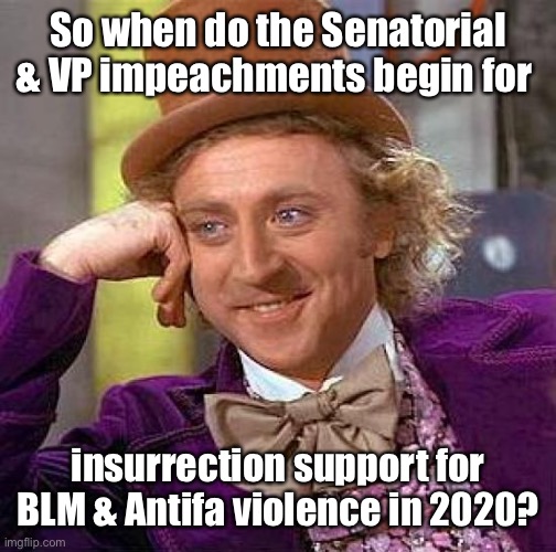 Creepy Condescending Wonka Meme | So when do the Senatorial & VP impeachments begin for insurrection support for BLM & Antifa violence in 2020? | image tagged in memes,creepy condescending wonka | made w/ Imgflip meme maker