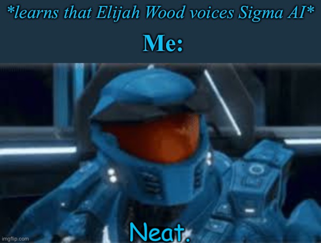 I like The Lord of the Rings | *learns that Elijah Wood voices Sigma AI*; Me: | image tagged in rvb neat,caboose,elijah wood,sigma | made w/ Imgflip meme maker
