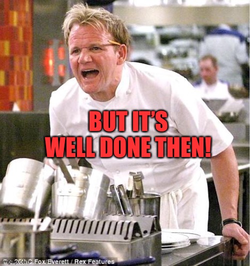 Chef Gordon Ramsay Meme | BUT IT’S WELL DONE THEN! | image tagged in memes,chef gordon ramsay | made w/ Imgflip meme maker