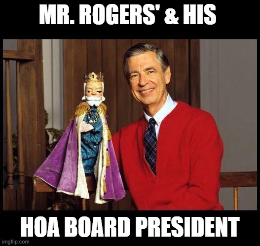 Mister Rogers' Neighborhood | MR. ROGERS' & HIS; HOA BOARD PRESIDENT | image tagged in mister rogers' neighborhood | made w/ Imgflip meme maker