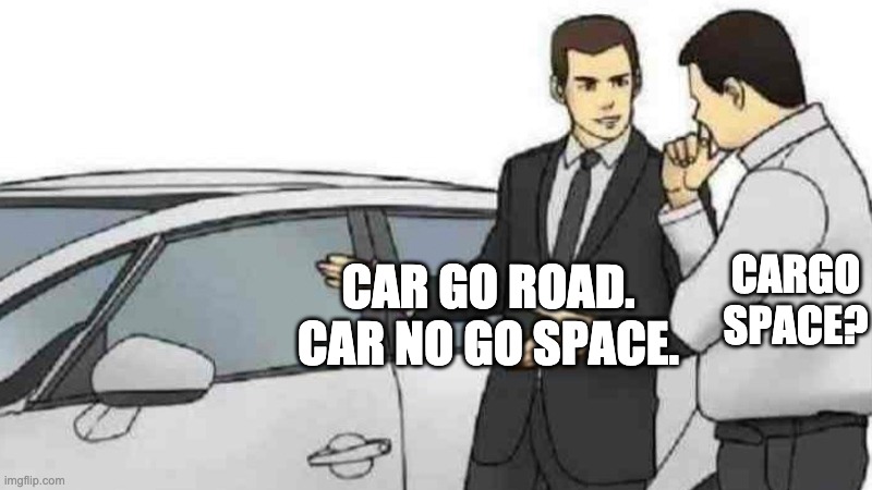 cargo space? | CARGO SPACE? CAR GO ROAD. CAR NO GO SPACE. | image tagged in memes,car salesman slaps roof of car | made w/ Imgflip meme maker