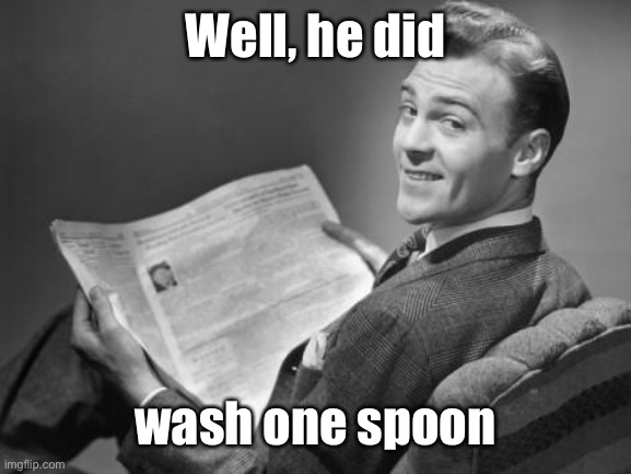 50's newspaper | Well, he did wash one spoon | image tagged in 50's newspaper | made w/ Imgflip meme maker