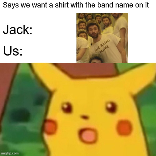 Band Name AJR | Says we want a shirt with the band name on it; Jack:; Us: | image tagged in memes,surprised pikachu,ajr | made w/ Imgflip meme maker