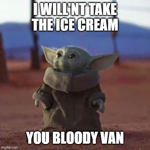 Baby Yoda | I WILL'NT TAKE THE ICE CREAM; YOU BLOODY VAN | image tagged in baby yoda | made w/ Imgflip meme maker