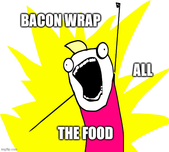 Bacon wrap everything | BACON WRAP; ALL; THE FOOD | image tagged in food,bacon | made w/ Imgflip meme maker