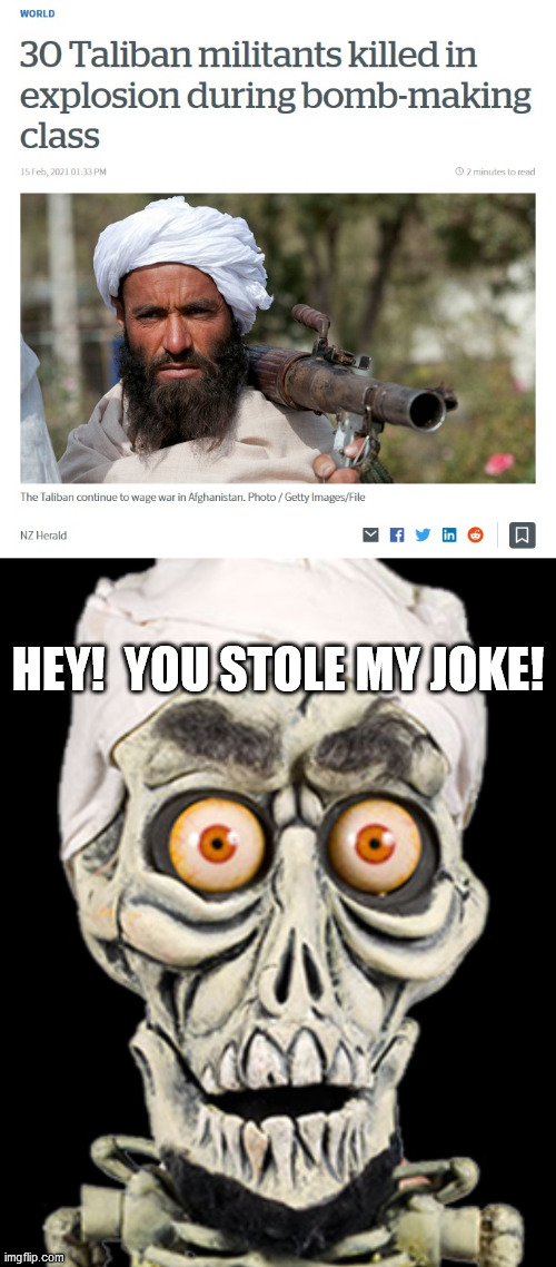 Life imitates art | HEY!  YOU STOLE MY JOKE! | image tagged in taliban,achmed the dead terrorist,bombs,oops | made w/ Imgflip meme maker