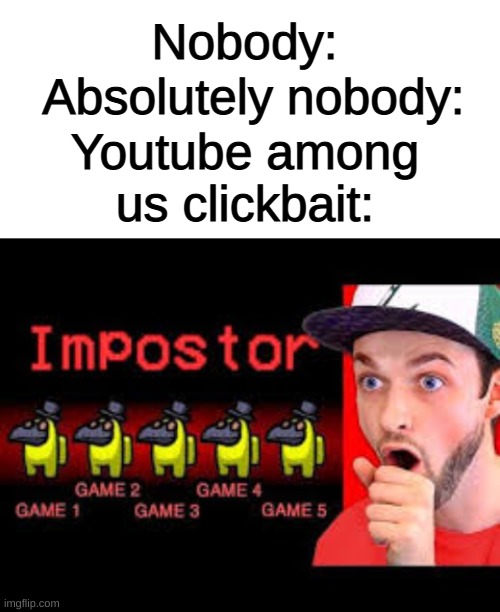 CLICKBAIT | Nobody:; Absolutely nobody:; Youtube among us clickbait: | image tagged in blank white template,memes,among us | made w/ Imgflip meme maker