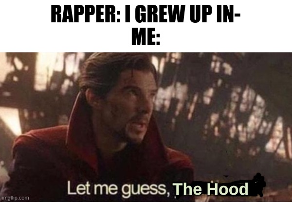 Let me guess, your home? | RAPPER: I GREW UP IN-
ME:; The Hood | image tagged in let me guess your home | made w/ Imgflip meme maker