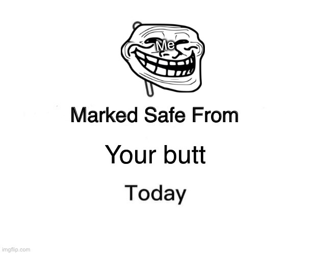 Marked Safe From Meme | Me; Your butt | image tagged in memes,marked safe from | made w/ Imgflip meme maker