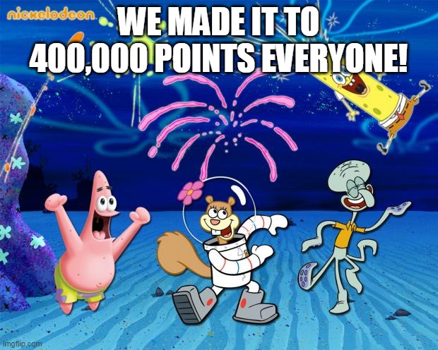 Yahhooo | WE MADE IT TO 400,000 POINTS EVERYONE! | image tagged in spongebob party,points | made w/ Imgflip meme maker