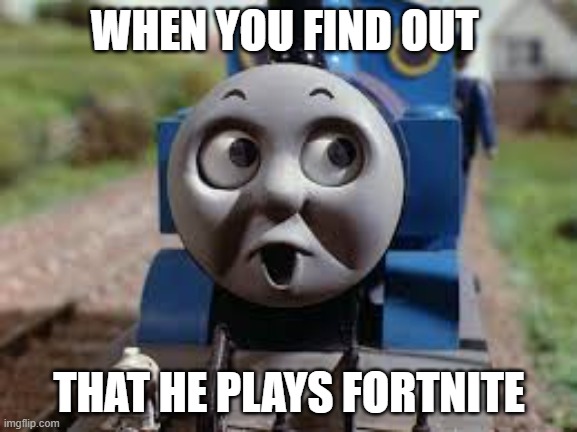 Suprised Thomas | WHEN YOU FIND OUT; THAT HE PLAYS FORTNITE | image tagged in suprised thomas | made w/ Imgflip meme maker