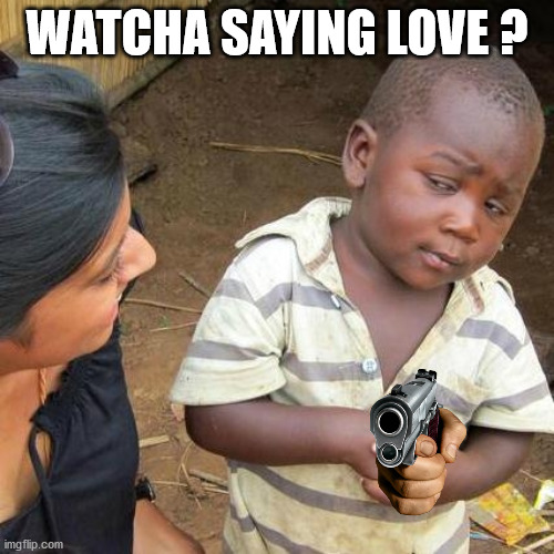 Third World Skeptical Kid | WATCHA SAYING LOVE ? | image tagged in memes,third world skeptical kid | made w/ Imgflip meme maker