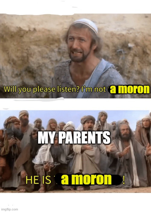 When your grades come in | a moron; MY PARENTS; a moron | image tagged in he is the messiah,memes,idiot,stupid,moron | made w/ Imgflip meme maker
