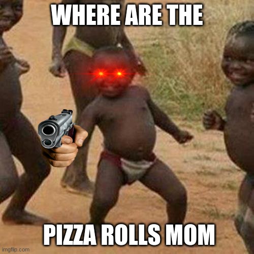 Third World Success Kid Meme | WHERE ARE THE; PIZZA ROLLS MOM | image tagged in memes,third world success kid | made w/ Imgflip meme maker