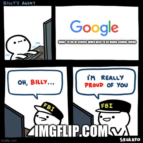 Billy's FBI Agent | WHAT TO DO IN SCHOOL WHEN NEED TO BE DOING SCHOOL WORK; IMGFLIP.COM | image tagged in billy's fbi agent,funny memes | made w/ Imgflip meme maker