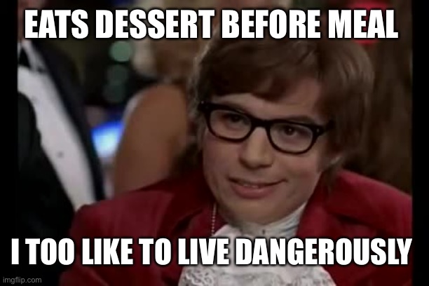 :P | EATS DESSERT BEFORE MEAL; I TOO LIKE TO LIVE DANGEROUSLY | image tagged in memes,i too like to live dangerously | made w/ Imgflip meme maker