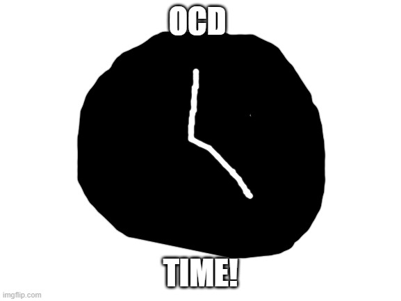 Blank White Template | OCD TIME! | image tagged in blank white template | made w/ Imgflip meme maker