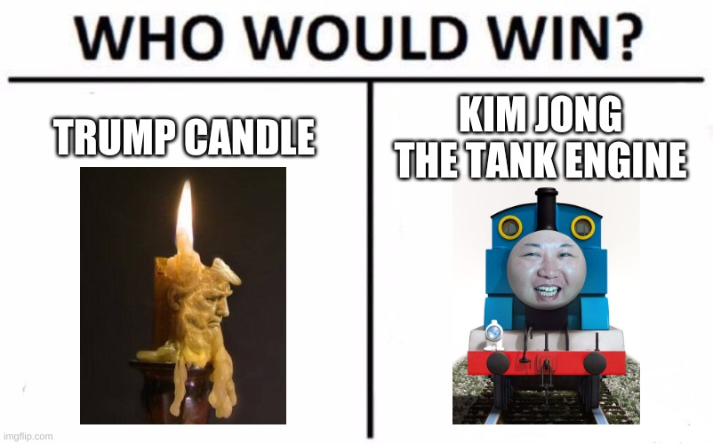 hmm | TRUMP CANDLE; KIM JONG THE TANK ENGINE | image tagged in memes,funny,who would win,donald trump,kim jong un,photoshop | made w/ Imgflip meme maker