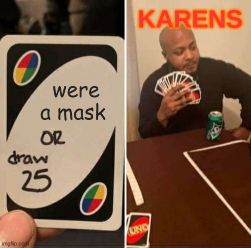 Karens playing uno | KARENS; were a mask | image tagged in memes,uno draw 25 cards | made w/ Imgflip meme maker