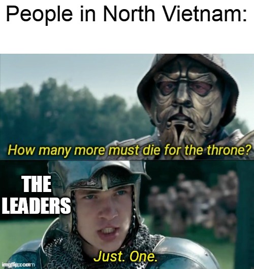 And Vietnam gets united | People in North Vietnam:; THE LEADERS | image tagged in how many more must die for the throne,vietnam | made w/ Imgflip meme maker