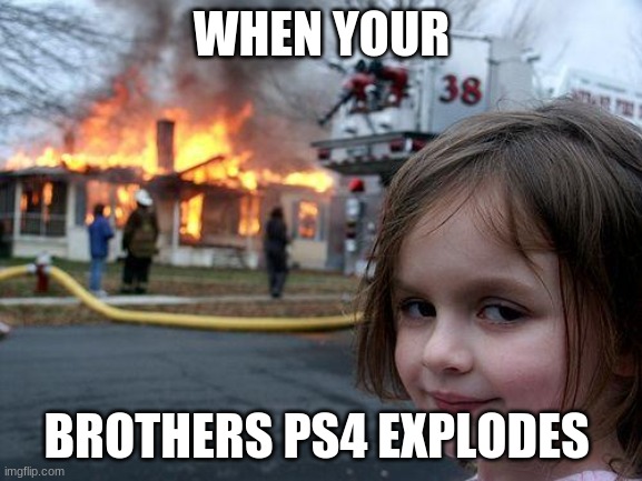 when your brothers ps4 explodes | WHEN YOUR; BROTHERS PS4 EXPLODES | image tagged in memes,disaster girl | made w/ Imgflip meme maker