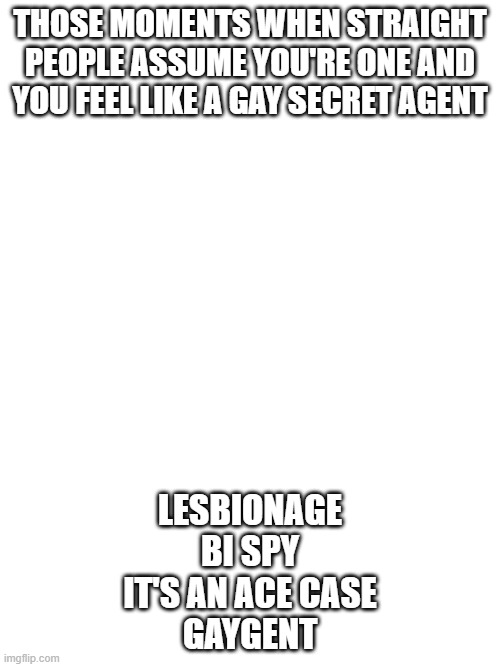 LGBTQ Puns day 6 | THOSE MOMENTS WHEN STRAIGHT PEOPLE ASSUME YOU'RE ONE AND YOU FEEL LIKE A GAY SECRET AGENT; LESBIONAGE
BI SPY
IT'S AN ACE CASE
GAYGENT | made w/ Imgflip meme maker