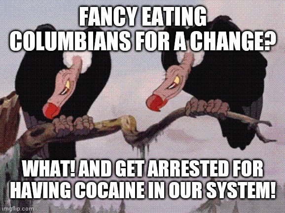 Feeling Peckish | FANCY EATING COLUMBIANS FOR A CHANGE? WHAT! AND GET ARRESTED FOR HAVING COCAINE IN OUR SYSTEM! | image tagged in feeling peckish | made w/ Imgflip meme maker