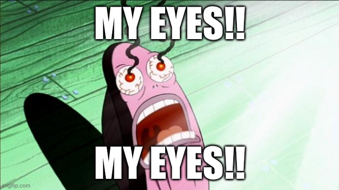 MY EYES!!!!!!!! | MY EYES!! MY EYES!! | image tagged in spongebob my eyes | made w/ Imgflip meme maker