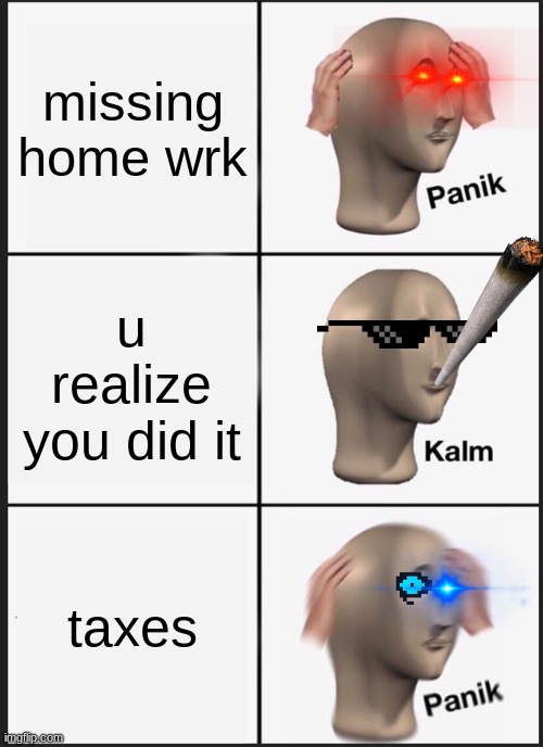 Panik Kalm Panik | missing home wrk; u realize you did it; taxes | image tagged in memes,panik kalm panik | made w/ Imgflip meme maker