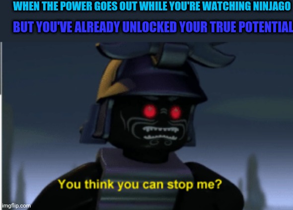 I wish I had Jay's power | WHEN THE POWER GOES OUT WHILE YOU'RE WATCHING NINJAGO; BUT YOU'VE ALREADY UNLOCKED YOUR TRUE POTENTIAL | image tagged in ninjago | made w/ Imgflip meme maker