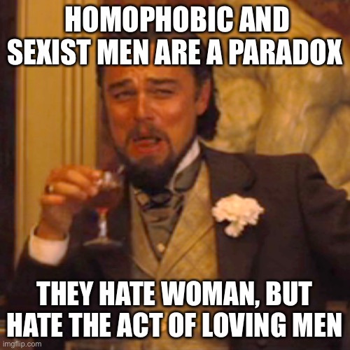 Laughing at the logic Leo | HOMOPHOBIC AND SEXIST MEN ARE A PARADOX; THEY HATE WOMAN, BUT HATE THE ACT OF LOVING MEN | image tagged in memes,laughing leo,paradox | made w/ Imgflip meme maker