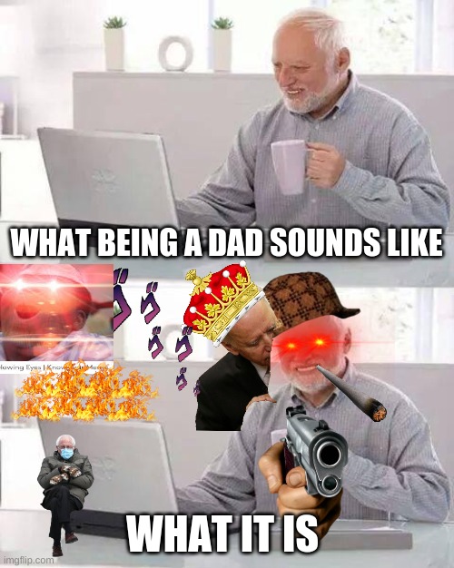 Hide the Pain Harold | WHAT BEING A DAD SOUNDS LIKE; WHAT IT IS | image tagged in memes,hide the pain harold | made w/ Imgflip meme maker