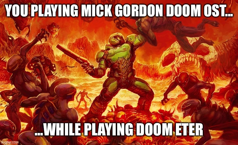 DOOM Eternal | YOU PLAYING MICK GORDON DOOM OST... ...WHILE PLAYING DOOM ETERNAL | image tagged in doom slayer killing demons | made w/ Imgflip meme maker