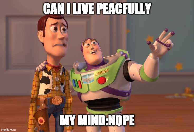 X, X Everywhere | CAN I LIVE PEACFULLY; MY MIND:NOPE | image tagged in memes,x x everywhere | made w/ Imgflip meme maker