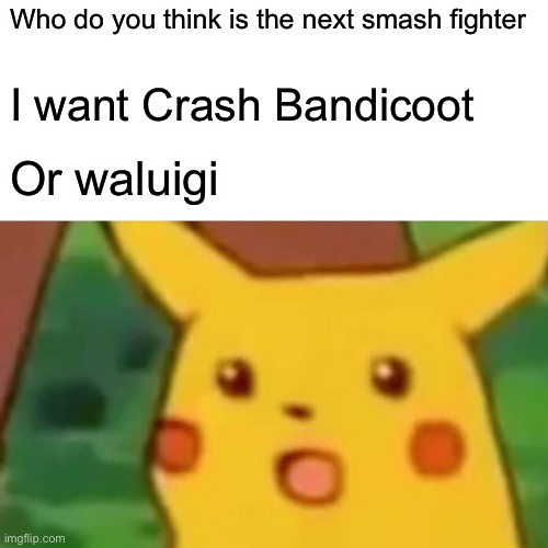 Who is it | Who do you think is the next smash fighter; I want Crash Bandicoot; Or waluigi | image tagged in memes,surprised pikachu | made w/ Imgflip meme maker