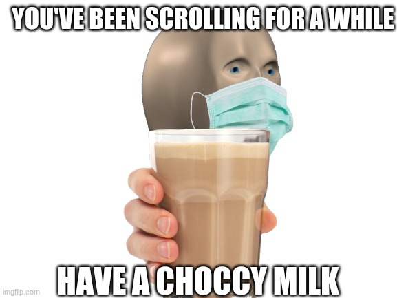 Meme Man says... | YOU'VE BEEN SCROLLING FOR A WHILE; HAVE A CHOCCY MILK | image tagged in meme man,wear a mask,choccy milk | made w/ Imgflip meme maker