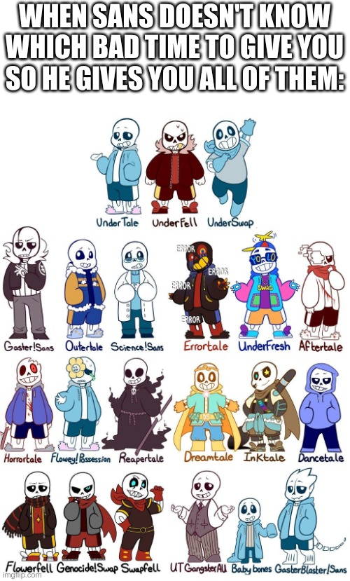 and thats not even all of them | WHEN SANS DOESN'T KNOW WHICH BAD TIME TO GIVE YOU SO HE GIVES YOU ALL OF THEM: | image tagged in memes,funny,sans,undertale | made w/ Imgflip meme maker