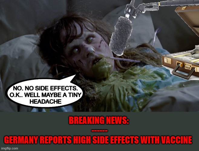 It does worry the people, everywhere |  NO. NO SIDE EFFECTS.
O.K.. WELL MAYBE A TINY
HEADACHE; BREAKING NEWS: 
------
GERMANY REPORTS HIGH SIDE EFFECTS WITH VACCINE | image tagged in meme,vaccine,coronavirus,the exorcist,sad,germany | made w/ Imgflip meme maker