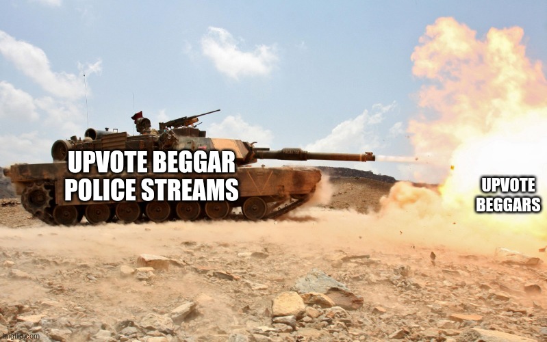 are you guys a upvote police group? | UPVOTE BEGGARS; UPVOTE BEGGAR POLICE STREAMS | image tagged in m1a1 abrams | made w/ Imgflip meme maker