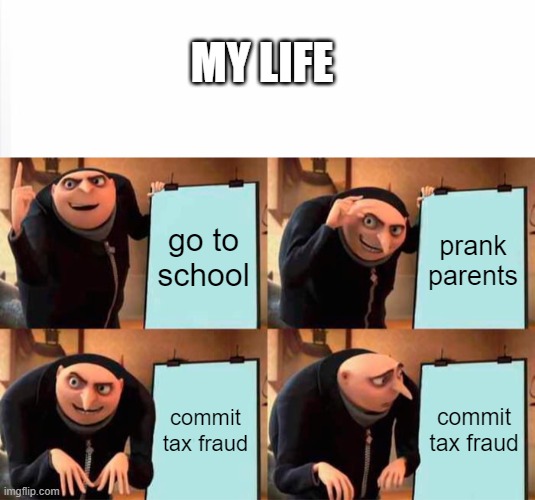 sometimes life can be fun | MY LIFE; go to school; prank parents; commit tax fraud; commit tax fraud | image tagged in memes,gru's plan | made w/ Imgflip meme maker