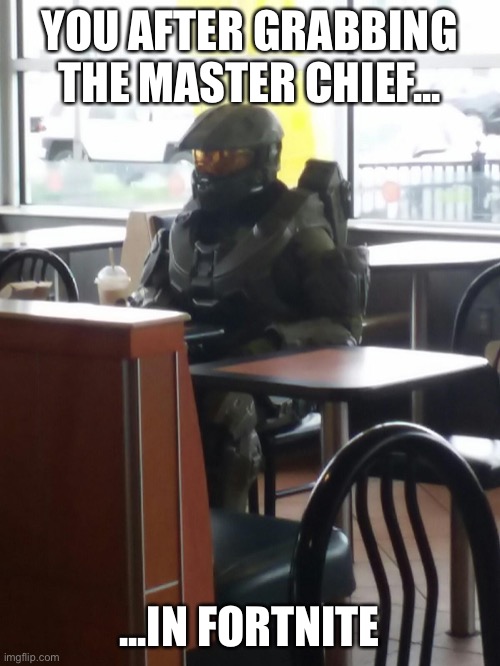 Master Chief In McDonalds | YOU AFTER GRABBING THE MASTER CHIEF... ...IN FORTNITE | image tagged in master chief in mcdonalds | made w/ Imgflip meme maker