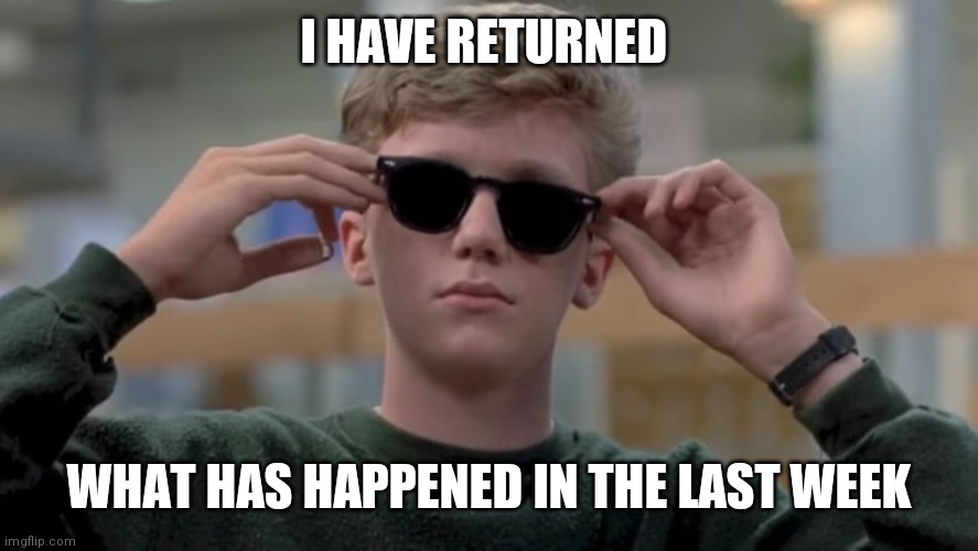 Invented swag before it was cool | I HAVE RETURNED; WHAT HAS HAPPENED IN THE LAST WEEK | image tagged in invented swag before it was cool | made w/ Imgflip meme maker